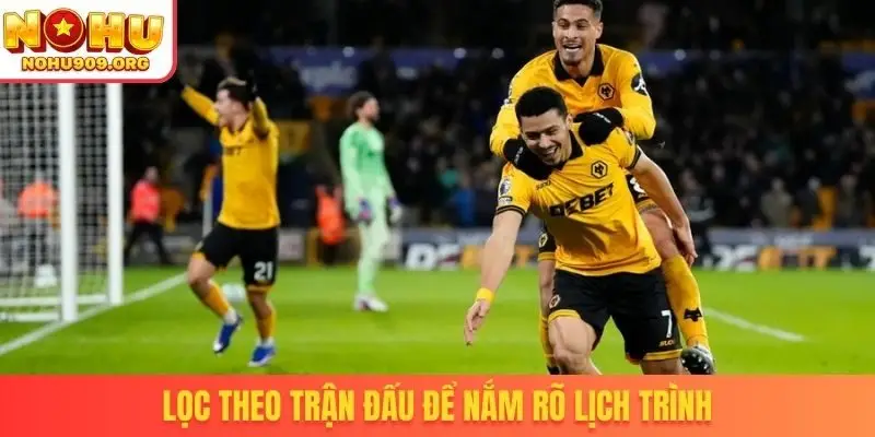 Lọc theo trận đấu để nắm rõ lịch trình
