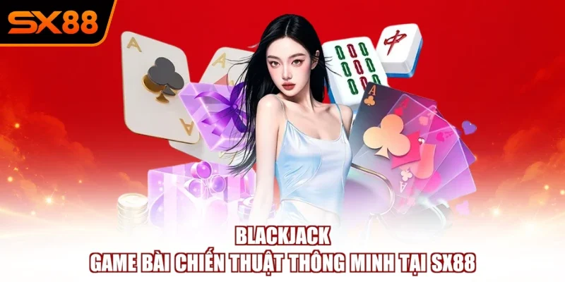 Blackjack – Game Bài Chiến Thuật Thông Minh Tại SX88